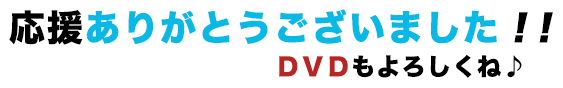 応援ありがとうございました!!DVDもよろしくね♪